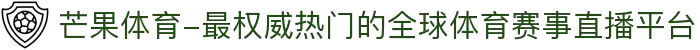 芒果体育-最权威热门的全球体育赛事直播平台
