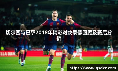 切尔西与巴萨2018年精彩对决录像回顾及赛后分析
