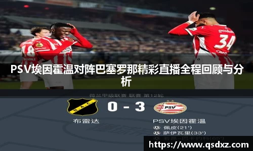 PSV埃因霍温对阵巴塞罗那精彩直播全程回顾与分析