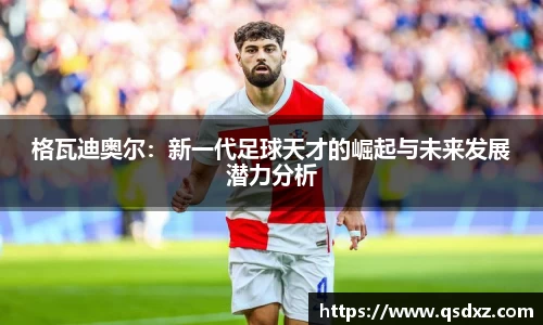 格瓦迪奥尔：新一代足球天才的崛起与未来发展潜力分析