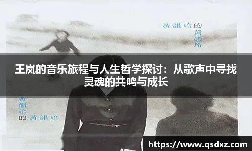 王岚的音乐旅程与人生哲学探讨：从歌声中寻找灵魂的共鸣与成长