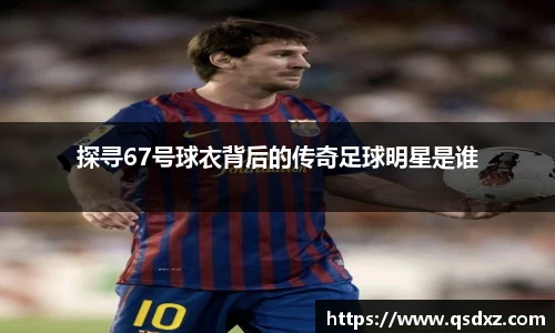 探寻67号球衣背后的传奇足球明星是谁