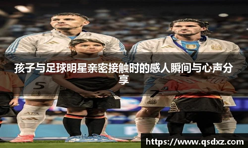 孩子与足球明星亲密接触时的感人瞬间与心声分享