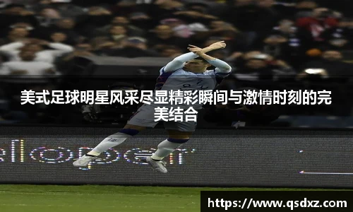 美式足球明星风采尽显精彩瞬间与激情时刻的完美结合